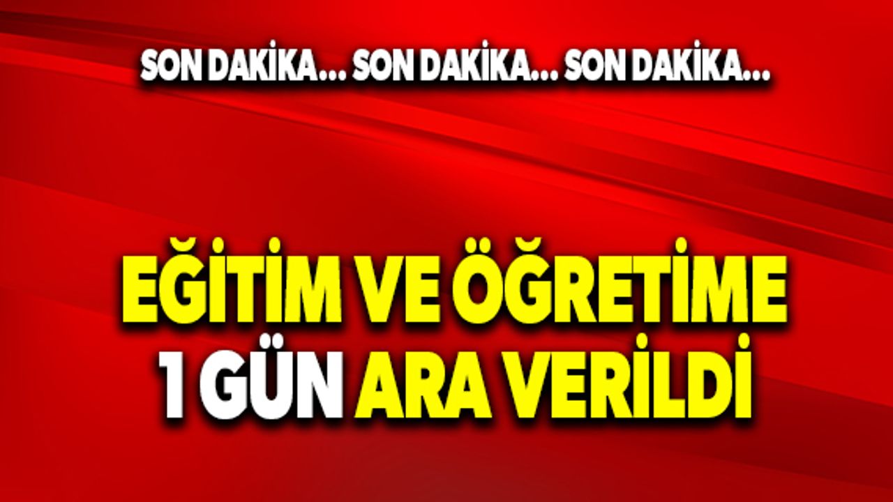 Eğitim ve öğretime 1 gün ara verildi
