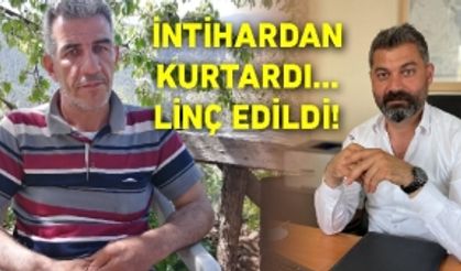 İNTİHARDAN KURTARDI… LİNÇ EDİLDİ…