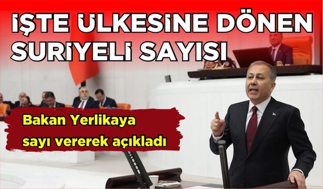 Bakan Yerlikaya sayı vererek açıkladı… İşte ülkesine dönen Suriyeli sayısı…