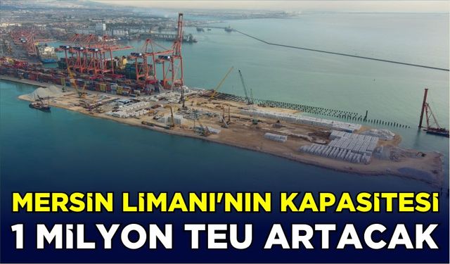 Mersin Limanı’nın kapasitesi 1 milyon TEU artacak