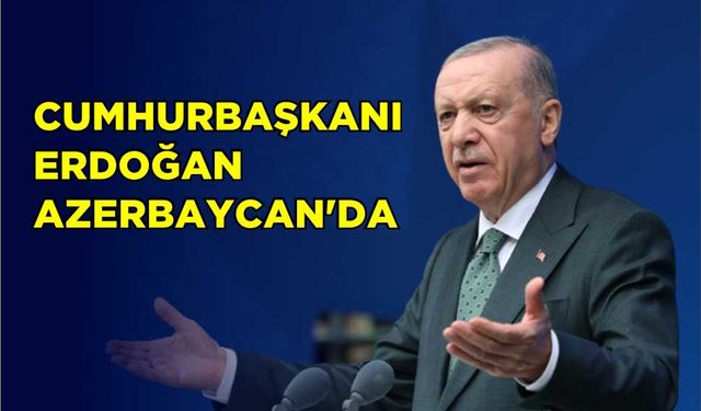Cumhurbaşkanı Erdoğan Azerbaycan’da