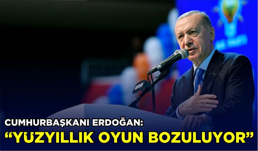 Cumhurbaşkanı Erdoğan: “Yüzyıllık oyun bozuluyor”