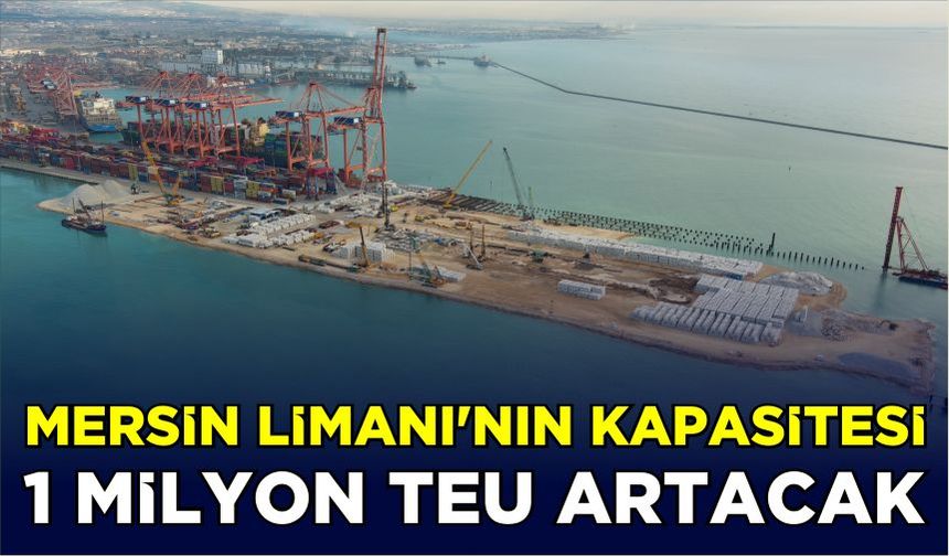 Mersin Limanı’nın kapasitesi 1 milyon TEU artacak