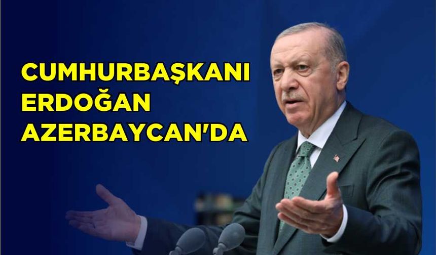 Cumhurbaşkanı Erdoğan Azerbaycan’da