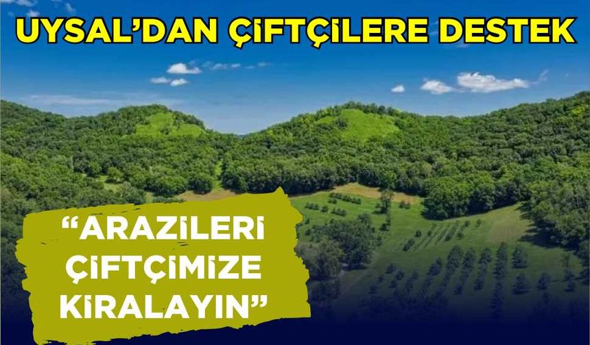 Uysal'dan çiftçilere destek... "Arazileri çiftçimize kiralayın"