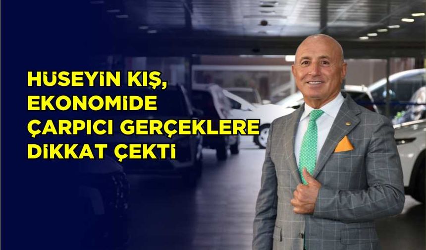 Hüseyin Kış, ekonomide çarpıcı gerçeklere dikkat çekti