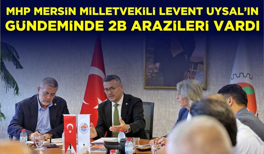 MHP Mersin Milletvekili Levent Uysal'ın gündeminde 2B arazileri vardı