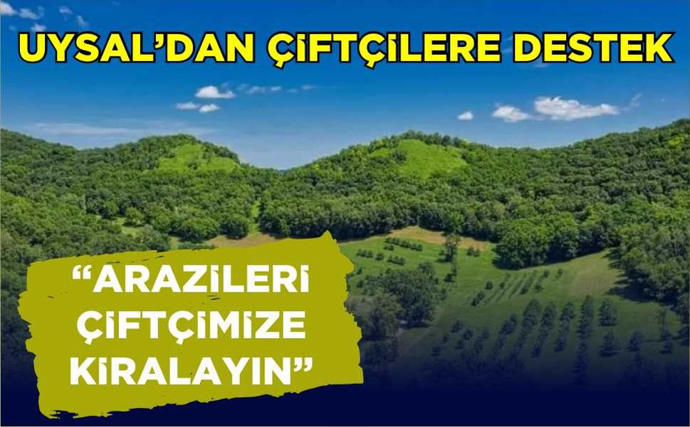 Uysal'dan çiftçilere destek... "Arazileri çiftçimize kiralayın"