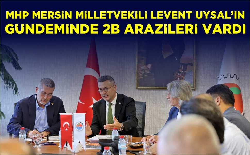 MHP Mersin Milletvekili Levent Uysal'ın gündeminde 2B arazileri vardı