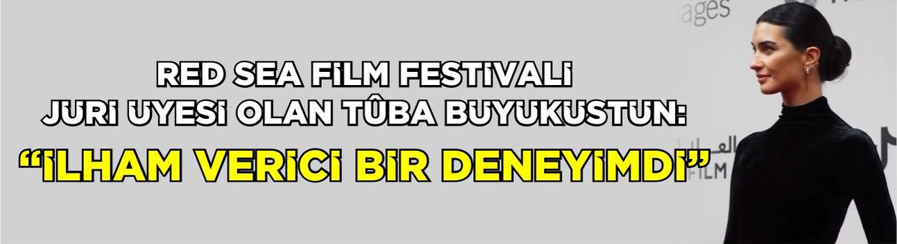 Red Sea Fılm Festivali Jüri Üyesi Olan Tûba Büyüküstün: “İlham verici bir deneyimdi”