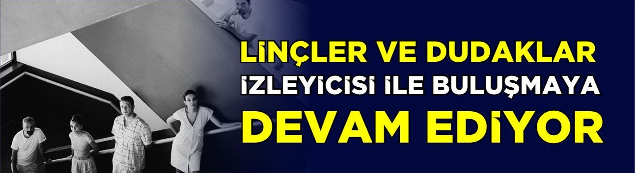 Linçler ve Dudaklar izleyicisi ile buluşmaya devam ediyor